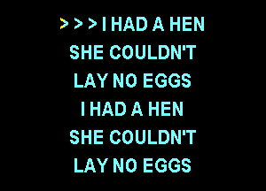 3' ? I HAD A HEN
SHE COULDN'T
LAY N0 EGGS

I HAD A HEN
SHE COULDN'T
LAY N0 EGGS