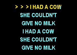 3' )' I HADA COW
SHE COULDN'T
GIVE N0 MILK

I HAD A COW
SHE COULDN'T
GIVE N0 MILK