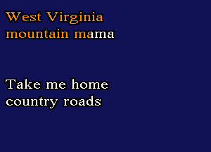 XVest Virginia
mountain mama

Take me home
country roads
