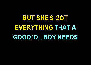 BUT SHE'S GOT
EVERYTHING THAT A

GOOD 'OL BOY NEEDS