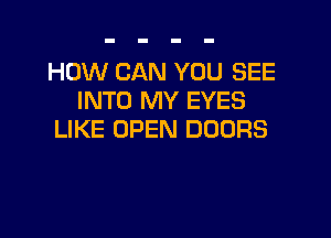 HOW CAN YOU SEE
INTO MY EYES

LIKE OPEN DOORS