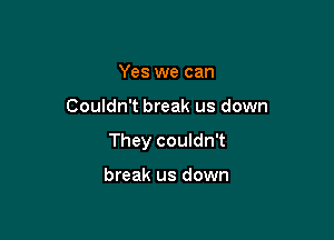 Yes we can

Couldn't break us down

They couldn't

break us down