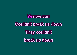 Yes we can

Couldn't break us down

They couldn't

break us down