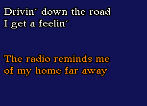 Drivin' down the road
I get a feelin'

The radio reminds me
of my home far away