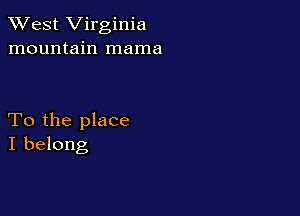 XVest Virginia
mountain mama

To the place
I belong