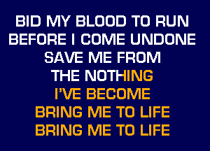 BID MY BLOOD TO RUN
BEFORE I COME UNDONE
SAVE ME FROM
THE NOTHING
I'VE BECOME
BRING ME TO LIFE
BRING ME TO LIFE