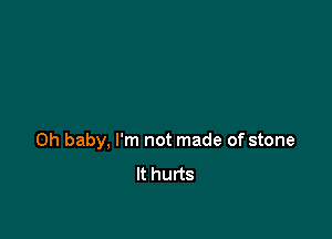 Oh baby, I'm not made of stone
It hurts