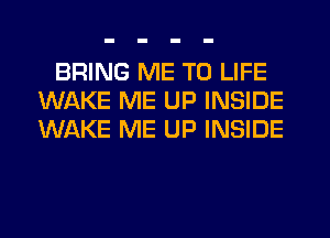 BRING ME TO LIFE
WAKE ME UP INSIDE
WAKE ME UP INSIDE