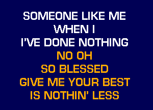 SOMEONE LIKE ME
WHEN I
I'VE DONE NOTHING
ND 0H
80 BLESSED
GIVE ME YOUR BEST
IS NUTHIN' LESS