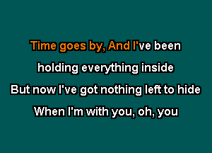 Time goes by, And I've been

holding everything inside

But now I've got nothing left to hide

When I'm with you, oh, you