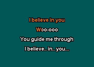 I believe in you

Woo-ooo

You guide me through

I believe.. in.. you...