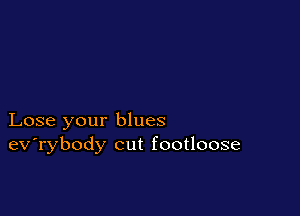 Lose your blues
ev'rybody cut footloose