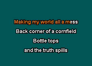 Making my world all a mess
Back corner of a cornfield

Bottle tops

and the truth spills