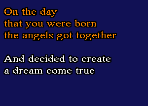 0n the day
that you were born
the angels got together

And decided to create
a dream come true
