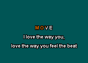 MOVE

llove the way you,

love the way you feel the beat