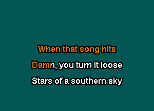 When that song hits

Damn, you turn it loose

Stars of a southern sky