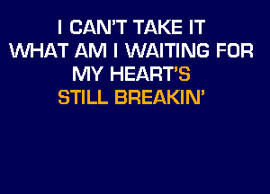 I CAN'T TAKE IT
WHAT AM I WAITING FOR
MY HEARTS

STILL BREAKIN'