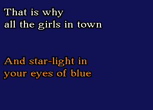 That is why
all the girls in town

And star-light in
your eyes of blue