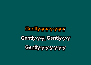 Gently-y-y-y-y-y-y

GentIy-Y-Y. Gently-y-V
GentIy-y-y-y-y-y-y