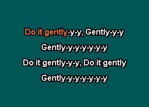 Do it gently-y-y, GentIy-y-y
Gently-y-y-y-v-y-v

Do it gently-y-y, Do it gently
GenW-Y-Y-Y-Y-Y-V