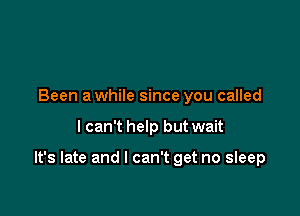 Been a while since you called

I can't help but wait

It's late and I can't get no sleep