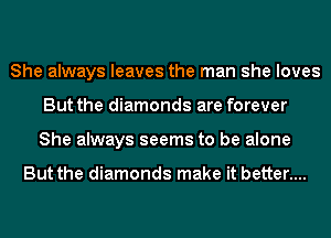 She always leaves the man she loves
But the diamonds are forever
She always seems to be alone

But the diamonds make it better....