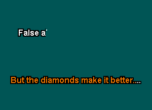 But the diamonds make it better....