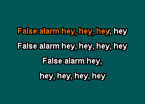 False alarm hey, hey, hey, hey
False alarm hey, hey, hey, hey

False alarm hey,

hey, hey, hey, hey