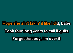 Hope she ain't fakin' it like I did, babe

Took four long years to call it quits

Forget that boy, I'm over it