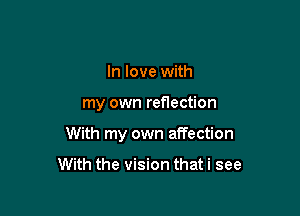 In love with

my own reflection

With my own affection

With the vision that i see