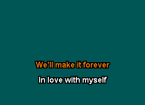 We'll make it forever

In love with myself