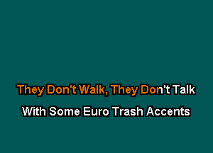 They Don't Walk, They Don't Talk

With Some Euro Trash Accents