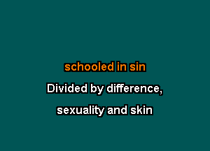 schooled in sin

Divided by difference,

sexuality and skin