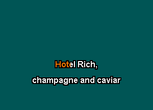 Hotel Rich,

champagne and caviar