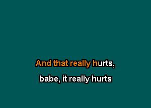 And that really hurts,

babe, it really hurts