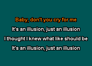 Baby, don't you cry for me
It's an illusion,just an illusion
lthought I knew what like should be

It's an illusion,just an illusion