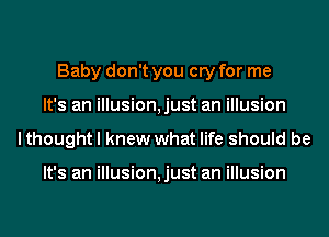 Baby don't you cry for me
It's an illusion,just an illusion
lthought I knew what life should be

It's an illusion,just an illusion