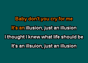 Baby don't you cry for me
It's an illusion,just an illusion
lthought I knew what life should be

It's an illsuion,just an illusion