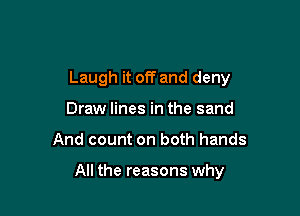 Laugh it off and deny

Draw lines in the sand
And count on both hands

All the reasons why
