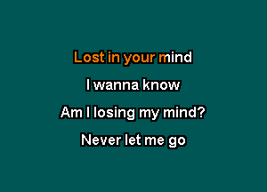 Lost in your mind
lwanna know

Am I losing my mind?

Never let me go