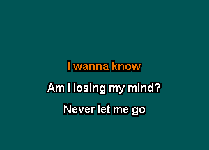 lwanna know

Am I losing my mind?

Never let me go