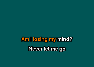 Am I losing my mind?

Never let me go