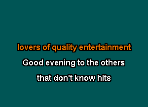 lovers of quality entertainment

Good evening to the others

that don't know hits