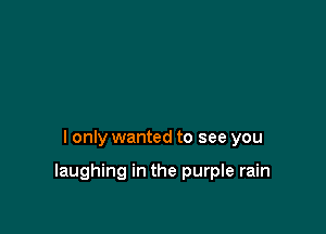 I only wanted to see you

laughing in the purple rain