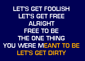 LET'S GET FOOLISH
LET'S GET FREE
ALRIGHT
FREE TO BE
THE ONE THING
YOU WERE MEANT TO BE
LET'S GET DIRTY