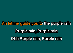 An let me guide you to the purple rain

Purple rain, Purple rain

Ohh Purple rain, Purple rain