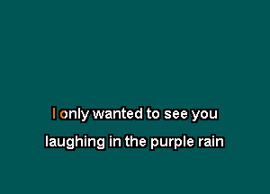 I only wanted to see you

laughing in the purple rain