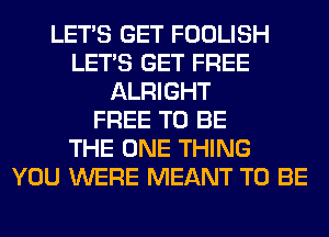 LET'S GET FOOLISH
LET'S GET FREE
ALRIGHT
FREE TO BE
THE ONE THING
YOU WERE MEANT TO BE