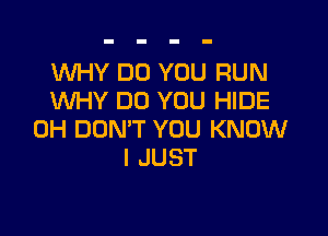 WHY DO YOU RUN
WHY DO YOU HIDE

0H DON'T YOU KNOW
I JUST
