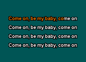 Come on, be my baby, come on
Come on, be my baby, come on

Come on, be my baby, come on

Come on, be my baby, come on